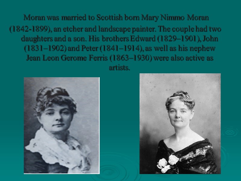 Moran was married to Scottish born Mary Nimmo Moran  (1842-1899), an etcher and